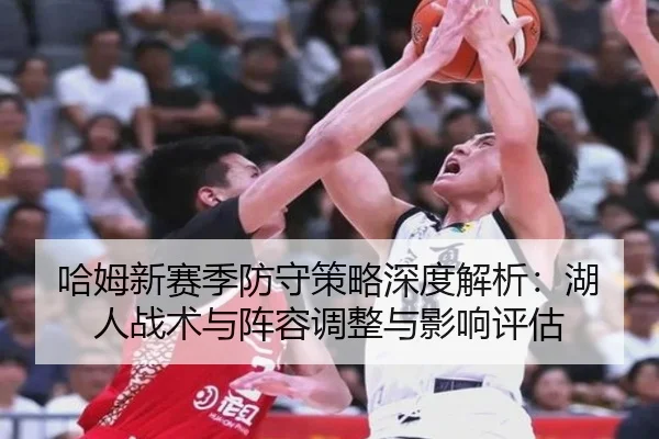 哈姆新赛季防守策略深度解析：湖人战术与阵容调整与影响评估